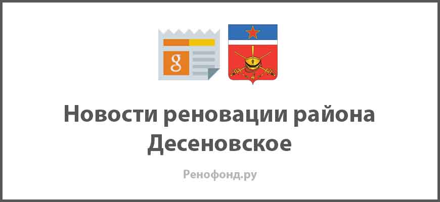 Свежие новости реновации в районе Десеновское