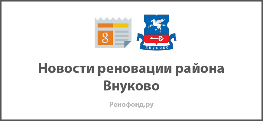 Свежие новости реновации в районе Внуково
